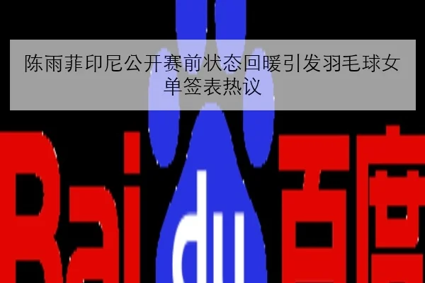 陈雨菲印尼公开赛前状态回暖引发羽毛球女单签表热议